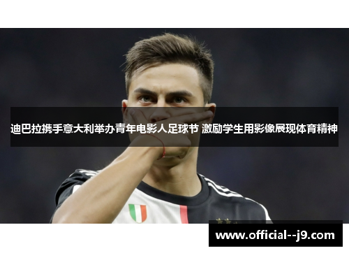 迪巴拉携手意大利举办青年电影人足球节 激励学生用影像展现体育精神