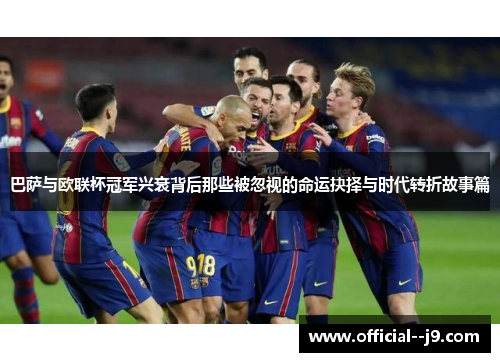 巴萨与欧联杯冠军兴衰背后那些被忽视的命运抉择与时代转折故事篇