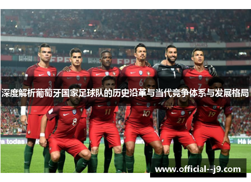 深度解析葡萄牙国家足球队的历史沿革与当代竞争体系与发展格局
