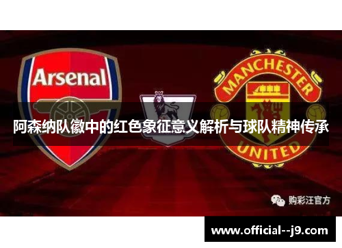 阿森纳队徽中的红色象征意义解析与球队精神传承