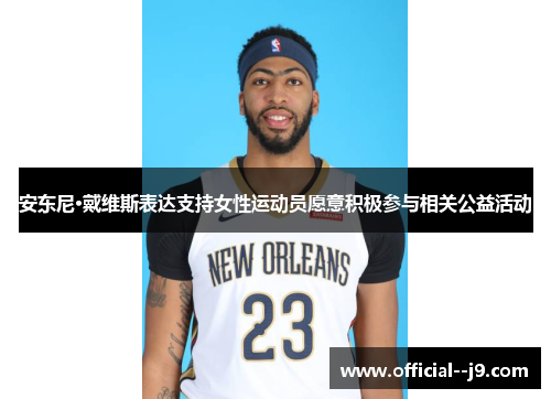 安东尼·戴维斯表达支持女性运动员愿意积极参与相关公益活动