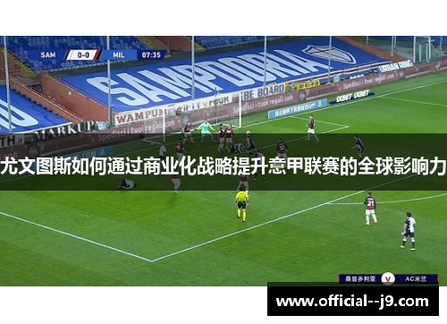 尤文图斯如何通过商业化战略提升意甲联赛的全球影响力
