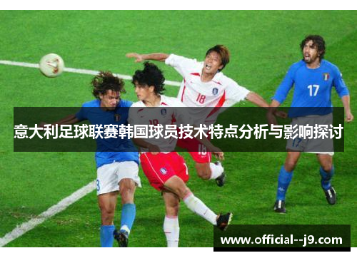 意大利足球联赛韩国球员技术特点分析与影响探讨