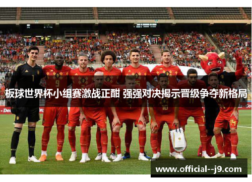 板球世界杯小组赛激战正酣 强强对决揭示晋级争夺新格局