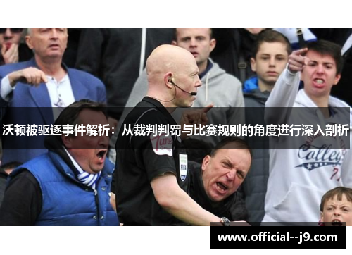 沃顿被驱逐事件解析：从裁判判罚与比赛规则的角度进行深入剖析