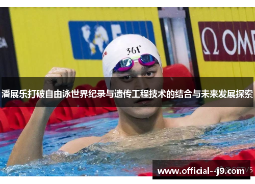 潘展乐打破自由泳世界纪录与遗传工程技术的结合与未来发展探索