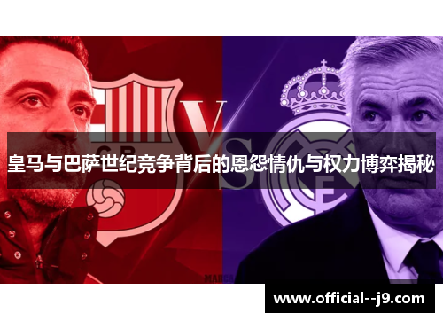 皇马与巴萨世纪竞争背后的恩怨情仇与权力博弈揭秘
