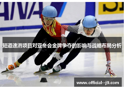 短道速滑项目对亚冬会金牌争夺的影响与战略布局分析
