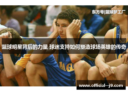篮球明星背后的力量 球迷支持如何塑造球场英雄的传奇