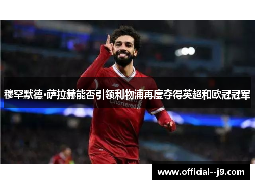 穆罕默德·萨拉赫能否引领利物浦再度夺得英超和欧冠冠军
