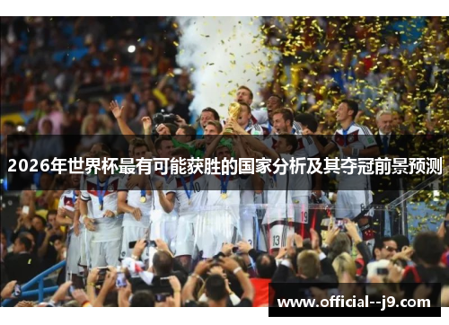 2026年世界杯最有可能获胜的国家分析及其夺冠前景预测