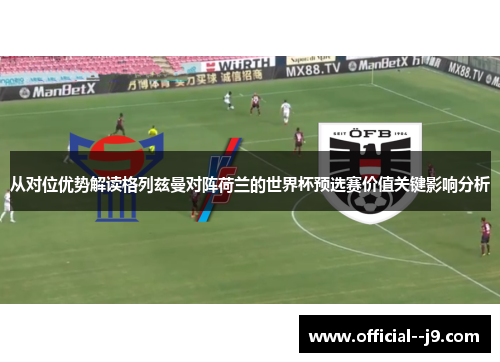 从对位优势解读格列兹曼对阵荷兰的世界杯预选赛价值关键影响分析