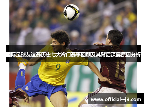 国际足球友谊赛历史七大冷门赛事回顾及其背后深层原因分析