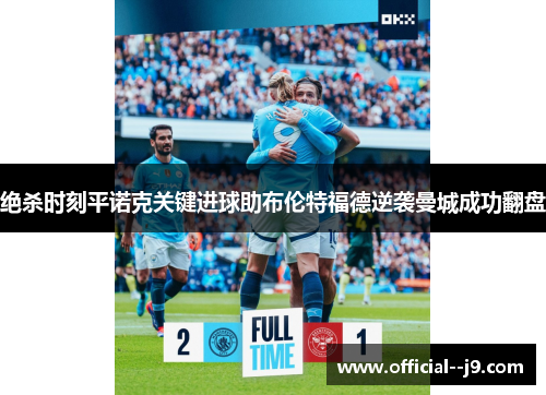 绝杀时刻平诺克关键进球助布伦特福德逆袭曼城成功翻盘