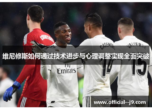 维尼修斯如何通过技术进步与心理调整实现全面突破