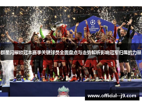 群星闪耀欧冠本赛季关键球员全面盘点与走势解析影响冠军归属的力量