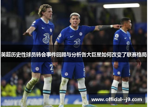 英超历史性球员转会事件回顾与分析各大巨星如何改变了联赛格局