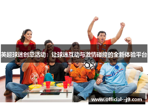 英超球迷创意活动：让球迷互动与激情碰撞的全新体验平台
