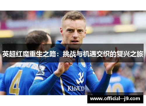 英超红魔重生之路：挑战与机遇交织的复兴之旅