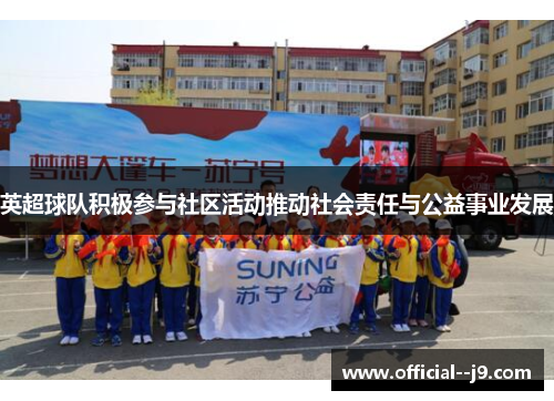 英超球队积极参与社区活动推动社会责任与公益事业发展