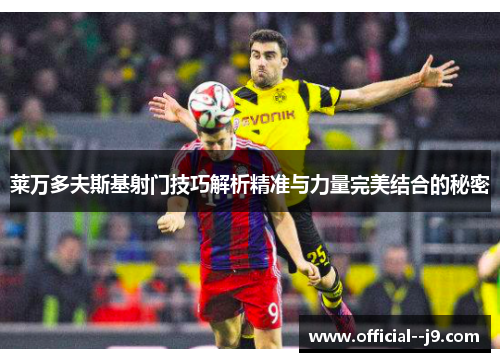 莱万多夫斯基射门技巧解析精准与力量完美结合的秘密