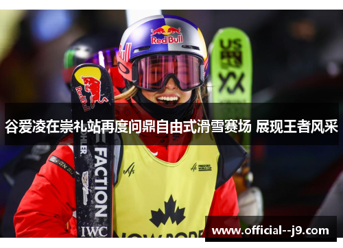 谷爱凌在崇礼站再度问鼎自由式滑雪赛场 展现王者风采