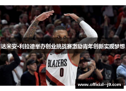 达米安·利拉德举办创业挑战赛激励青年创新实现梦想