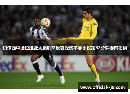 切尔西中场拉维亚大腿肌肉反复受伤本赛季仅踢32分钟提前报销