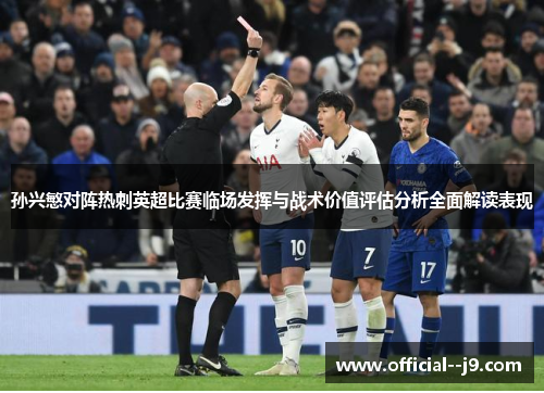 孙兴慜对阵热刺英超比赛临场发挥与战术价值评估分析全面解读表现
