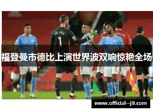 福登曼市德比上演世界波双响惊艳全场