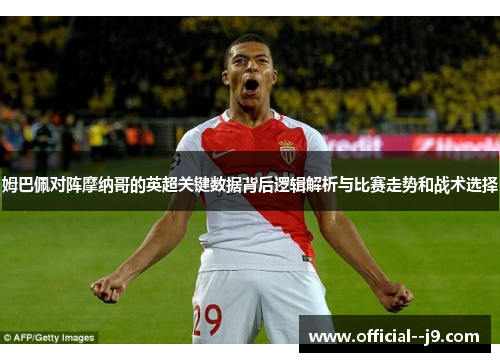 姆巴佩对阵摩纳哥的英超关键数据背后逻辑解析与比赛走势和战术选择