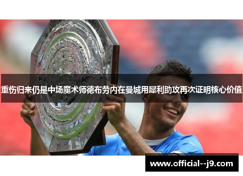 重伤归来仍是中场魔术师德布劳内在曼城用犀利助攻再次证明核心价值